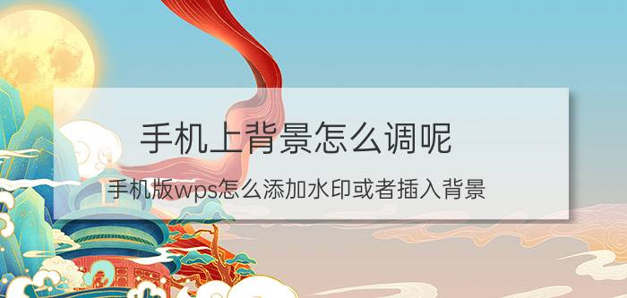 手机上背景怎么调呢 手机版wps怎么添加水印或者插入背景？